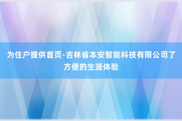 为住户提供首页-吉林省本安智能科技有限公司了方便的生涯体验