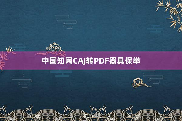 中国知网CAJ转PDF器具保举