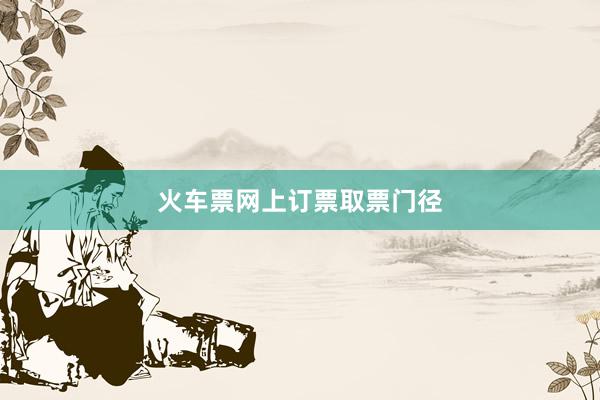 火车票网上订票取票门径