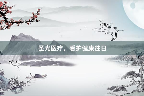 圣光医疗，看护健康往日