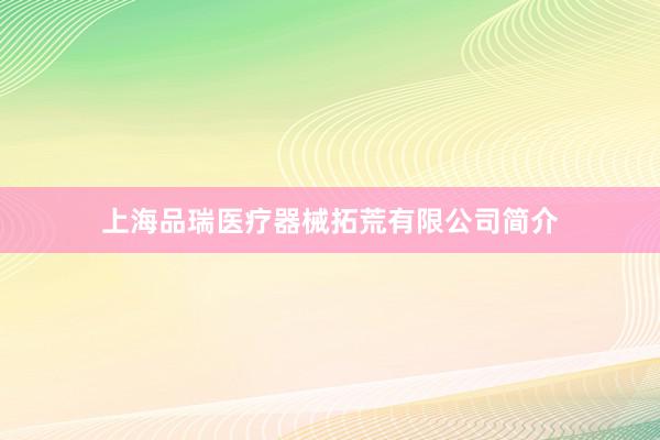 上海品瑞医疗器械拓荒有限公司简介