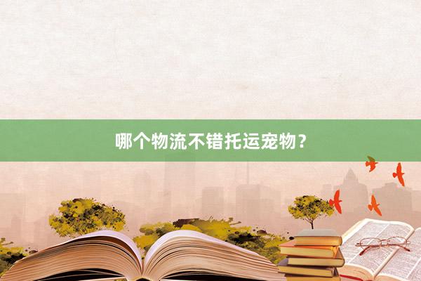 哪个物流不错托运宠物？