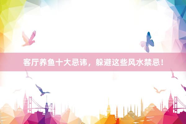 客厅养鱼十大忌讳，躲避这些风水禁忌！