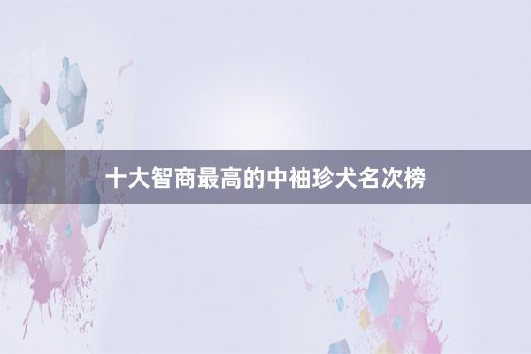 十大智商最高的中袖珍犬名次榜