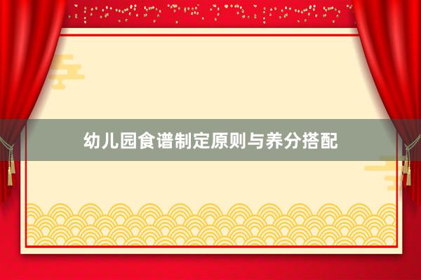幼儿园食谱制定原则与养分搭配